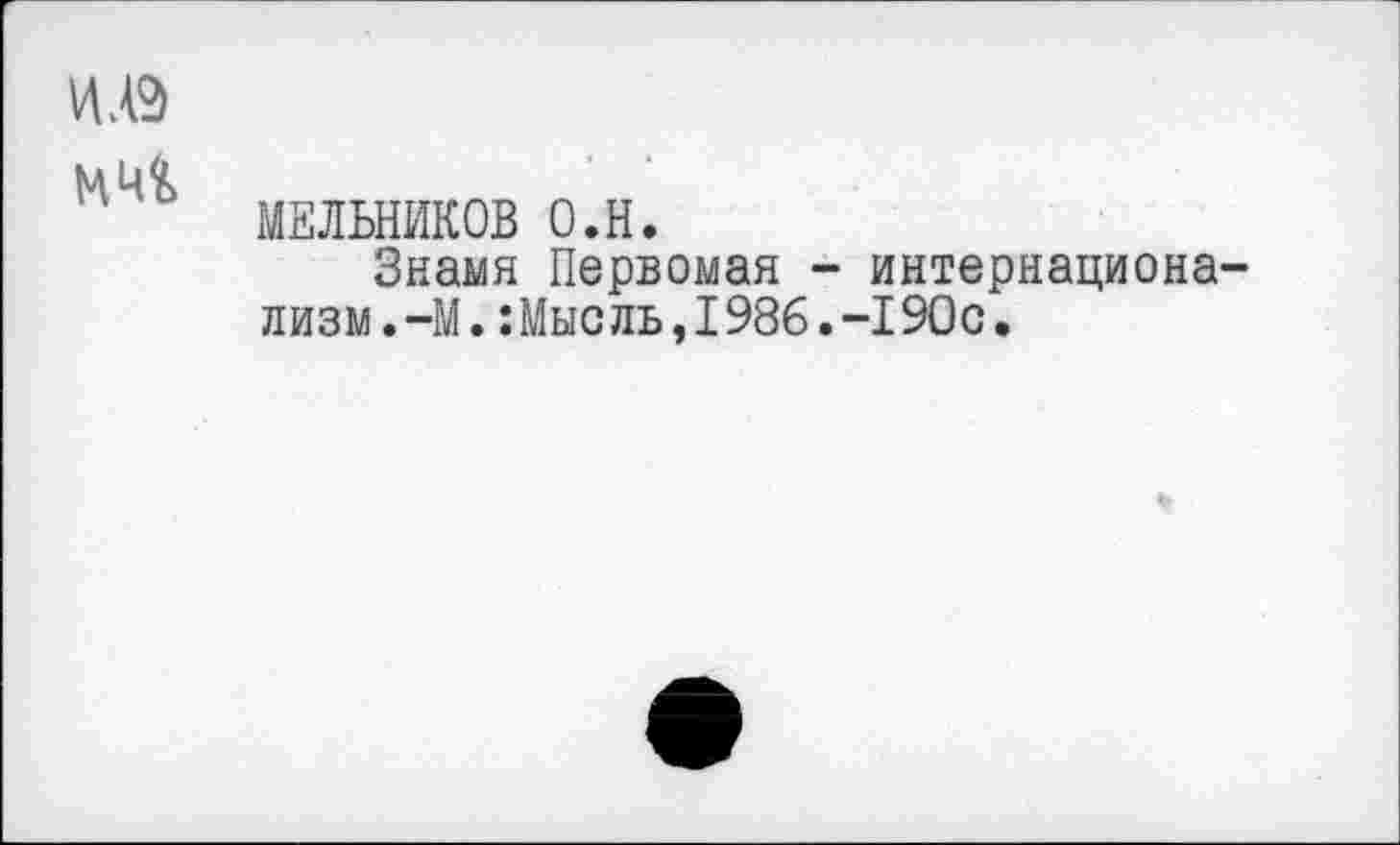 ﻿и .в
МЕЛЬНИКОВ о.н.
Знамя Первомая -лизм.-М.:Мысль,1986.
интернациона--190с.